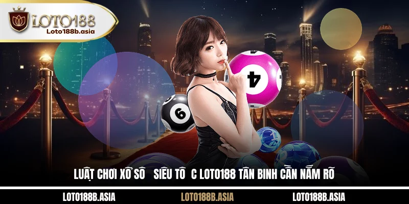 Luật chơi xổ số siêu tốc LOTO188 tân binh cần nắm rõ